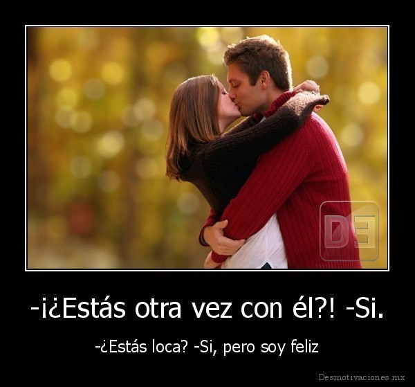 -¡¿Estás otra vez con él?! -Si.
