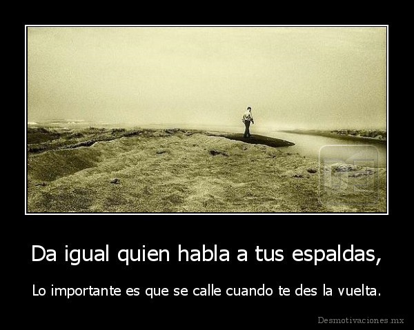 Da igual quien habla a tus espaldas,