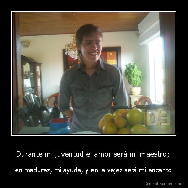 Durante mi juventud el amor será mi maestro;