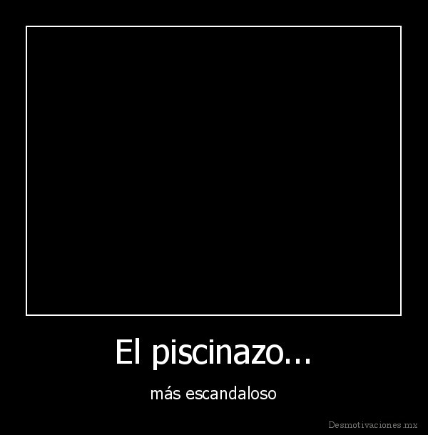 El piscinazo...