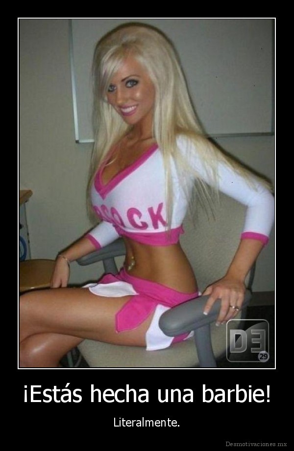 ¡Estás hecha una barbie!