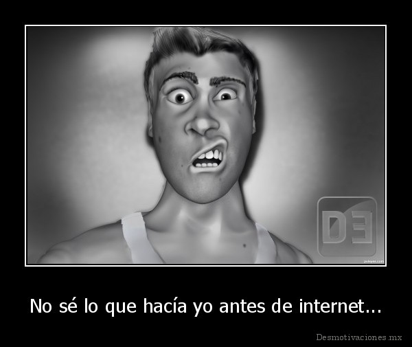 No sé lo que hacía yo antes de internet...