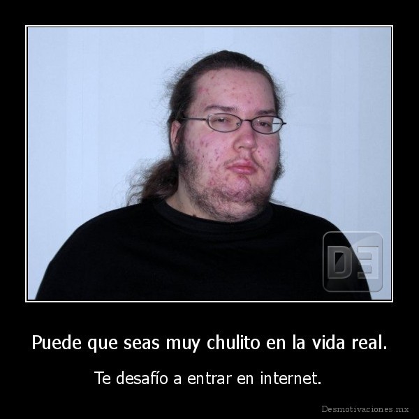 Puede que seas muy chulito en la vida real.