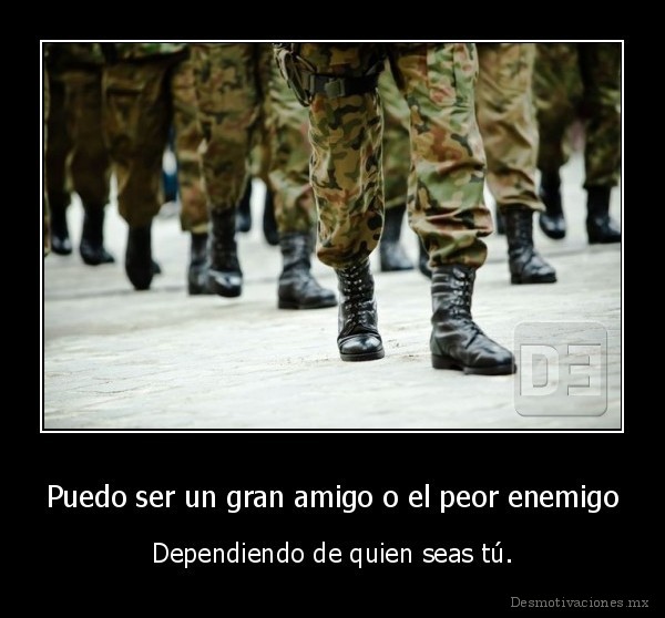 Puedo ser un gran amigo o el peor enemigo