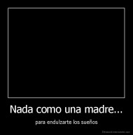 Nada como una madre... - para endulzarte los sueños