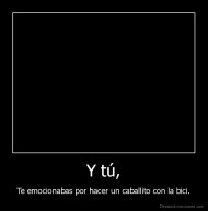 Y tú, - Te emocionabas por hacer un caballito con la bici.