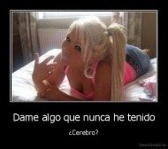Dame algo que nunca he tenido - ¿Cerebro?
