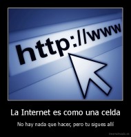 La Internet es como una celda - No hay nada que hacer, pero tu sigues allí