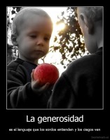 La generosidad - es el lenguaje que los sordos entienden y los ciegos ven