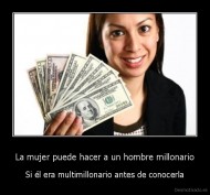La mujer puede hacer a un hombre millonario - Si él era multimillonario antes de conocerla