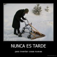 NUNCA ES TARDE - para inventar cosas nuevas