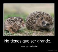 No tienes que ser grande... - para ser valiente