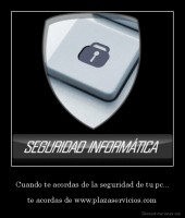 Cuando te acordas de la seguridad de tu pc... - te acordas de www.plazaservicios.com