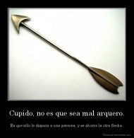 Cupido, no es que sea mal arquero. - Es que sólo le dispara a una persona, y se ahorra la otra flecha.