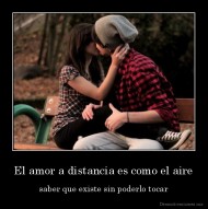El amor a distancia es como el aire - saber que existe sin poderlo tocar