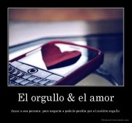 El orgullo & el amor - Amar a esa persona, pero negarte a pedirle perdón por el maldito orgullo.