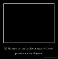 El tiempo es un profesor maravilloso, - pero mata a sus alumnos.