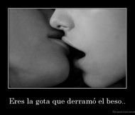 Eres la gota que derramó el beso.. - 