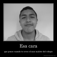 Esa cara - que pones cuando te crees el mas malote del colegio