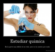 Estudiar quimica - Es la parte mas difícil de mi vida, pero no la cambio por nada