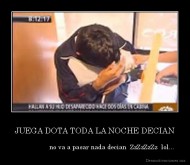 JUEGA DOTA TODA LA NOCHE DECIAN -                    no va a pasar nada decian  ZzZzZzZz  lol...