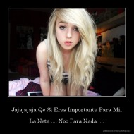 Jajajajaja Qe Si Eres Importante Para Mii - La Neta .... Noo Para Nada ....