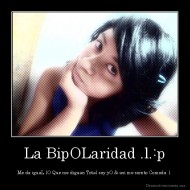 La BipOLaridad .l.:p - Me da iguaL lO Que me diguan Total soy yO & asi me siento Comoda .l.
