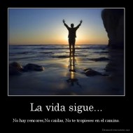 La vida sigue... - No hay rencores,No caidas, No te tropieses en el camino.
