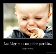 Las lágrimas no piden perdón.. -  lo merecen..