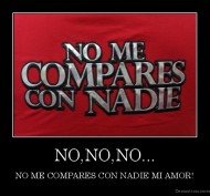 NO,NO,NO... - NO ME COMPARES CON NADIE MI AMOR!