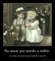 No amar por miedo a sufrir.. -  es como no nacer por miedo a morir