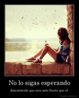 No lo sigas esperando - demuéstrale que eres más fuerte que el 