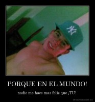 PORQUE EN EL MUNDO! - nadie me hace mas feliz que ¡TU! 