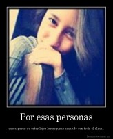 Por esas personas - que a pesar de estar lejos las seguras amando con toda el alma..