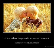 Si no estás dispuesto a hacer locuras.. -  no mereces enamorarte
