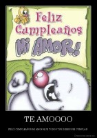 TE AMOOOO - FELIZ CUMPLEAÑOS MI AMOR QUE TODOS TUS DESEOS SE CUMPLAN 
