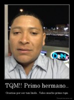 TQM!! Primo hermano.. - Graciias por ser tan lindo.. Vales mucho primo tqm