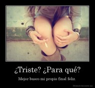 ¿Triste? ¿Para qué? - Mejor busco mi propio final feliz.