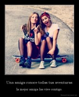 Una amiga conoce todas tus aventuras - la mejor amiga las vive contigo.