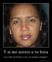 Y si me acerco a tu boca - si te robo un besito a ver ¿ te enojas conmigo ?