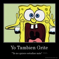 Yo Tambien Grite - "Ya no quiero estudiar más" ¬¬¬