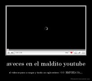 aveces en el maldito youtube - el video se para a cargar y tarda un siglo entero :/ 0.0  EMPIEZA YA¡¡¡¡