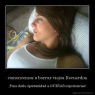 comencemos a borrar viejos Recuerdos - ,Para darle oportunidad a NUEVAS experiencias!