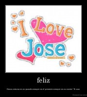 feliz - Nunca estaras en mi pasado siempre en el presente siempre en mi mente! Te amo