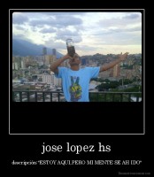 jose lopez hs - descripción:"ESTOY AQUI,PERO MI MENTE SE AH IDO"