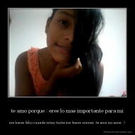te amo porque : eres lo mas importante para mi - me haces feliz cuando estoy triste,me haces sonreir, te amo mi amor :)