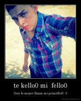 te kello0 mi  fello0 - 3res lo mejor tkmm mi primitho0 :3
