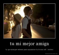 tu mi mejor amiga - tu que siempre estasm para apoyarme tu te amo att : mateoc