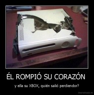 ÉL ROMPIÓ SU CORAZÓN  - y ella su XBOX, quién salió perdiendor?