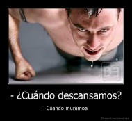 - ¿Cuándo descansamos? - - Cuando muramos.